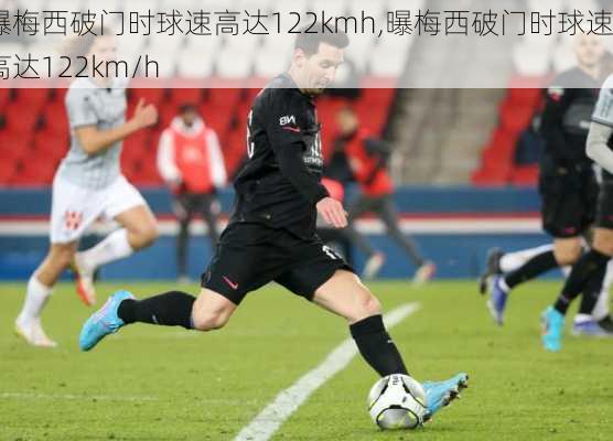 曝梅西破门时球速高达122kmh,曝梅西破门时球速高达122km/h