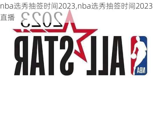 nba选秀抽签时间2023,nba选秀抽签时间2023直播