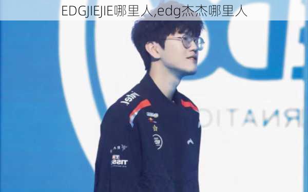 EDGJIEJIE哪里人,edg杰杰哪里人