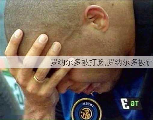 罗纳尔多被打脸,罗纳尔多被铲