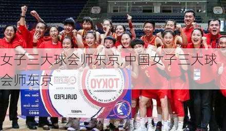 女子三大球会师东京,中国女子三大球会师东京