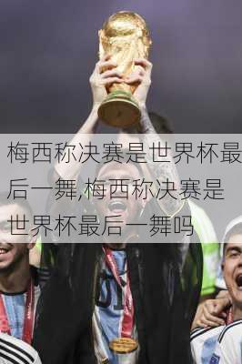 梅西称决赛是世界杯最后一舞,梅西称决赛是世界杯最后一舞吗