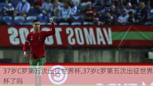 37岁C罗第五次出征世界杯,37岁c罗第五次出征世界杯了吗