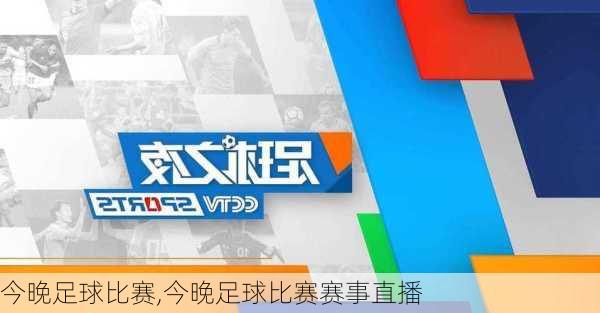 今晚足球比赛,今晚足球比赛赛事直播