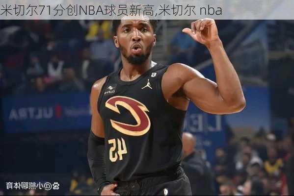 米切尔71分创NBA球员新高,米切尔 nba