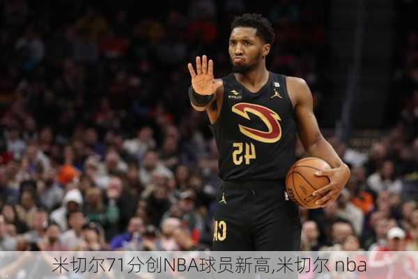 米切尔71分创NBA球员新高,米切尔 nba