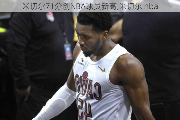 米切尔71分创NBA球员新高,米切尔 nba