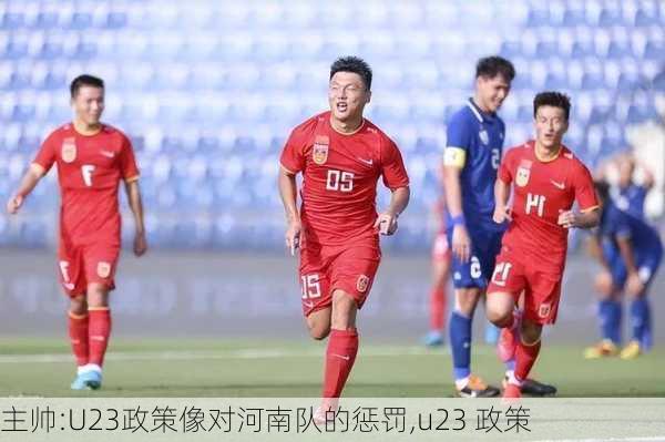 主帅:U23政策像对河南队的惩罚,u23 政策