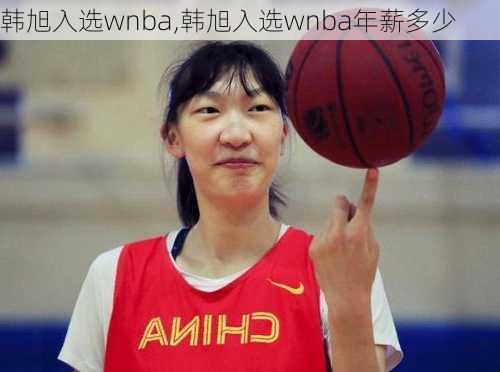 韩旭入选wnba,韩旭入选wnba年薪多少