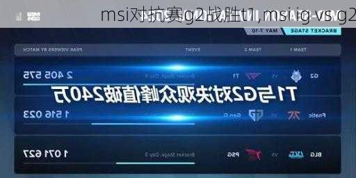 msi对抗赛g2战胜t1,msi ig vs g2