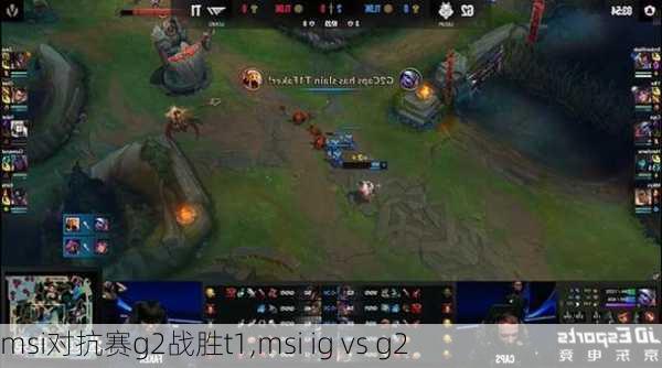 msi对抗赛g2战胜t1,msi ig vs g2