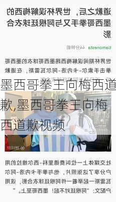 墨西哥拳王向梅西道歉,墨西哥拳王向梅西道歉视频