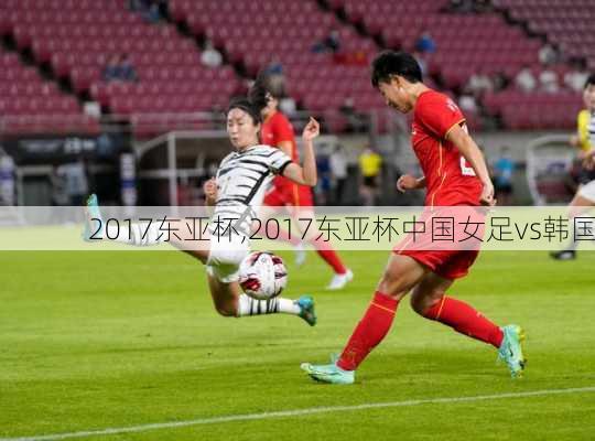 2017东亚杯,2017东亚杯中国女足vs韩国