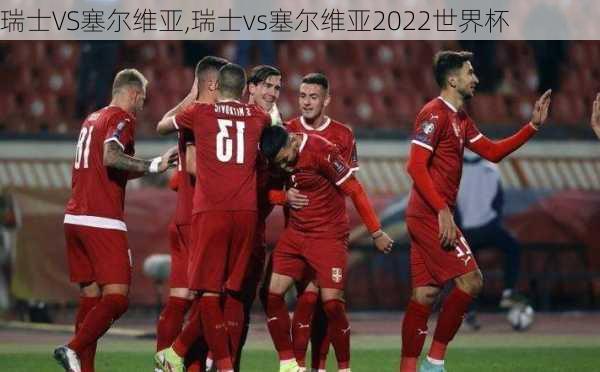 瑞士VS塞尔维亚,瑞士vs塞尔维亚2022世界杯