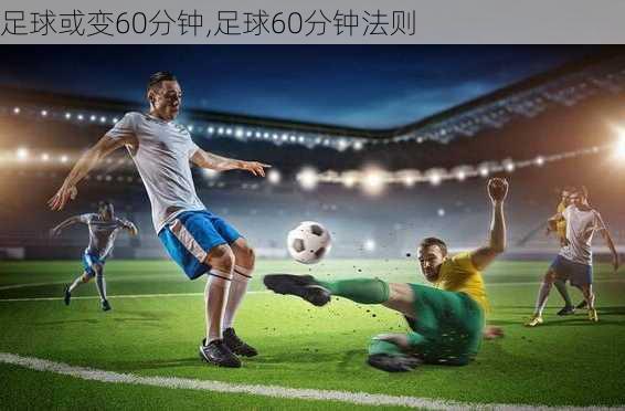 足球或变60分钟,足球60分钟法则