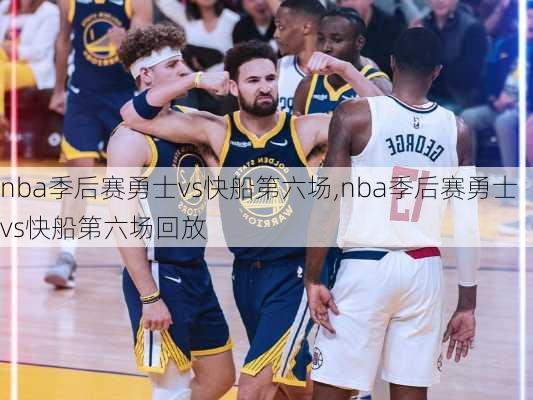 nba季后赛勇士vs快船第六场,nba季后赛勇士vs快船第六场回放