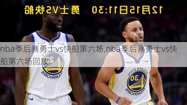 nba季后赛勇士vs快船第六场,nba季后赛勇士vs快船第六场回放