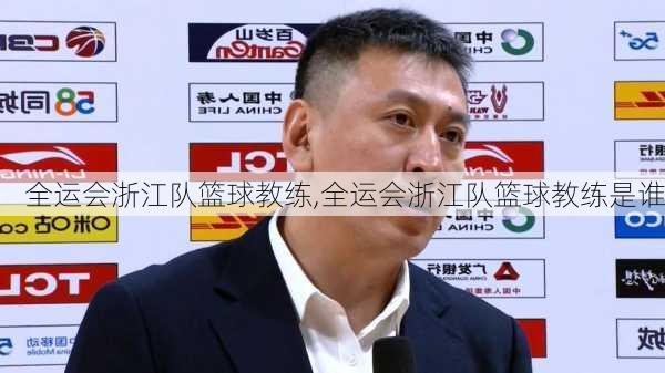 全运会浙江队篮球教练,全运会浙江队篮球教练是谁