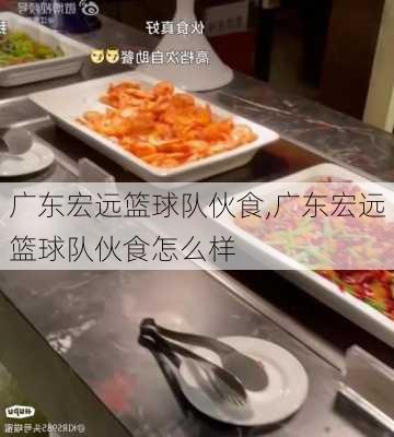 广东宏远篮球队伙食,广东宏远篮球队伙食怎么样