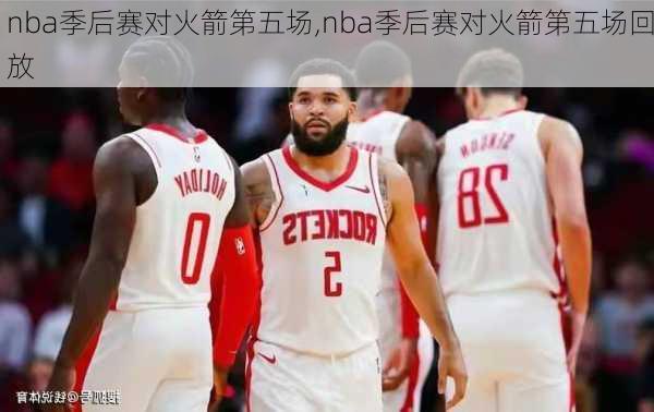 nba季后赛对火箭第五场,nba季后赛对火箭第五场回放