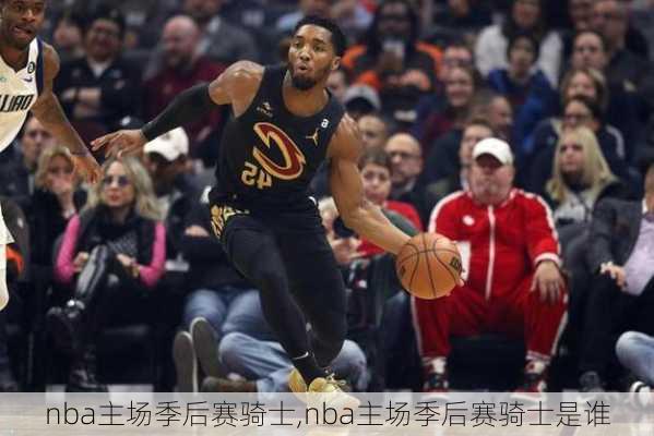 nba主场季后赛骑士,nba主场季后赛骑士是谁