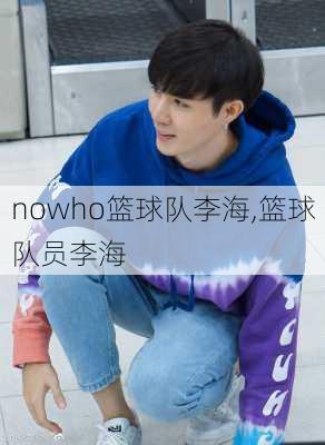 nowho篮球队李海,篮球队员李海