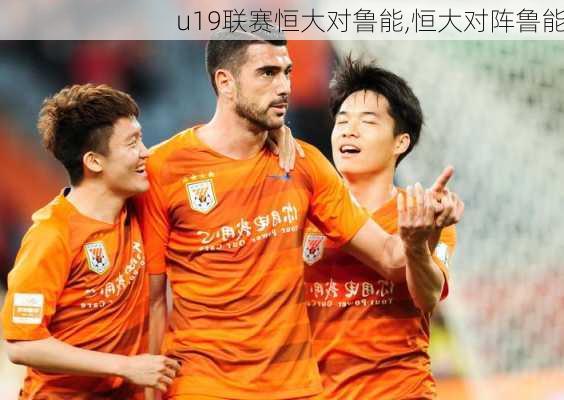 u19联赛恒大对鲁能,恒大对阵鲁能