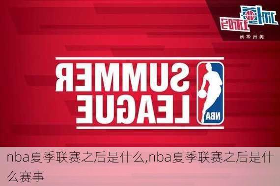 nba夏季联赛之后是什么,nba夏季联赛之后是什么赛事