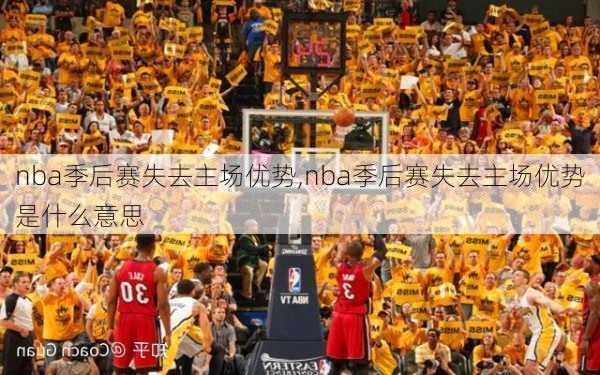 nba季后赛失去主场优势,nba季后赛失去主场优势是什么意思