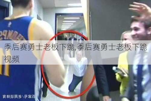 季后赛勇士老板下跪,季后赛勇士老板下跪视频