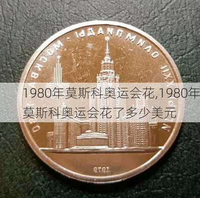 1980年莫斯科奥运会花,1980年莫斯科奥运会花了多少美元