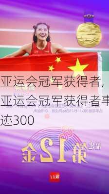 亚运会冠军获得者,亚运会冠军获得者事迹300