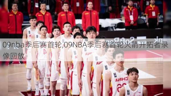 09nba季后赛首轮,09NBA季后赛首轮火箭开拓者录像回放