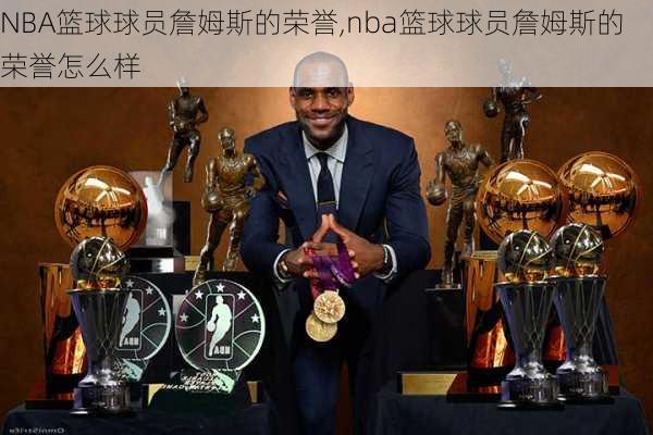 NBA篮球球员詹姆斯的荣誉,nba篮球球员詹姆斯的荣誉怎么样