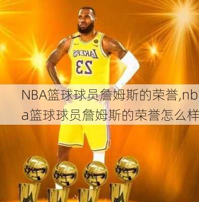 NBA篮球球员詹姆斯的荣誉,nba篮球球员詹姆斯的荣誉怎么样