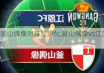 釜山偶像对阵江原fc,釜山偶像vs江原fc