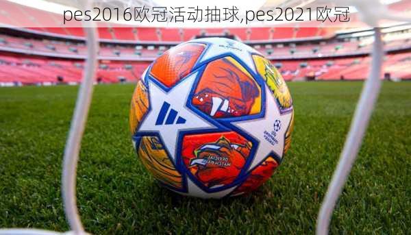 pes2016欧冠活动抽球,pes2021欧冠