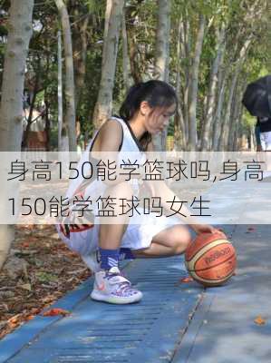 身高150能学篮球吗,身高150能学篮球吗女生