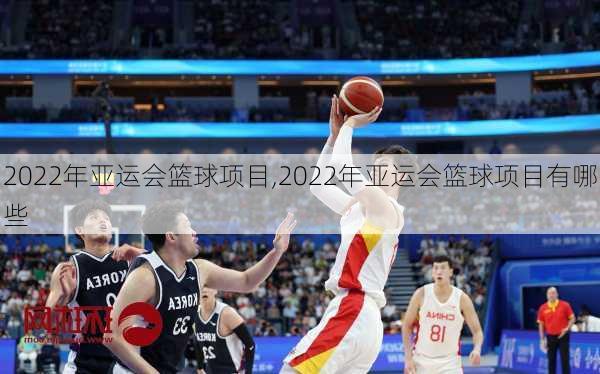 2022年亚运会篮球项目,2022年亚运会篮球项目有哪些