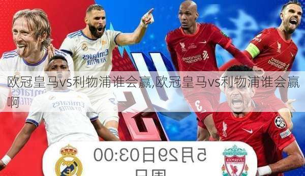 欧冠皇马vs利物浦谁会赢,欧冠皇马vs利物浦谁会赢啊