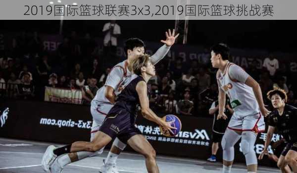 2019国际篮球联赛3x3,2019国际篮球挑战赛