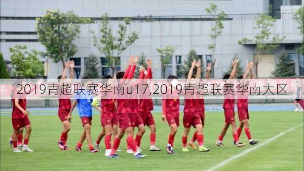 2019青超联赛华南u17,2019青超联赛华南大区