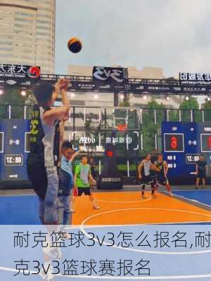 耐克篮球3v3怎么报名,耐克3v3篮球赛报名