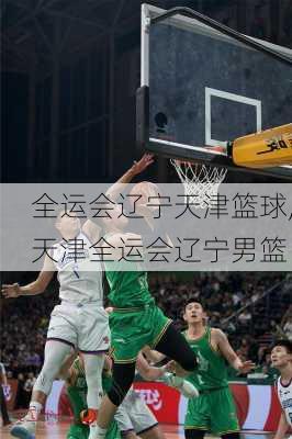 全运会辽宁天津篮球,天津全运会辽宁男篮