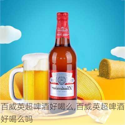 百威英超啤酒好喝么,百威英超啤酒好喝么吗