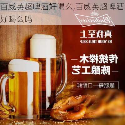 百威英超啤酒好喝么,百威英超啤酒好喝么吗