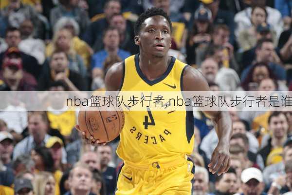 nba篮球队步行者,nba篮球队步行者是谁