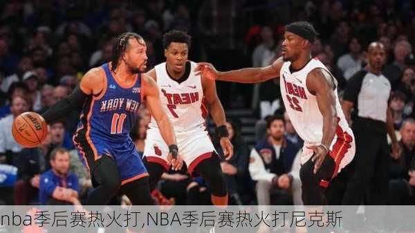 nba季后赛热火打,NBA季后赛热火打尼克斯