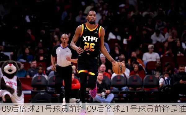 09后篮球21号球员前锋,09后篮球21号球员前锋是谁