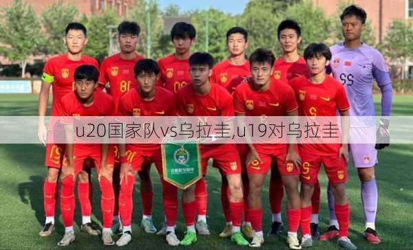 u20国家队vs乌拉圭,u19对乌拉圭